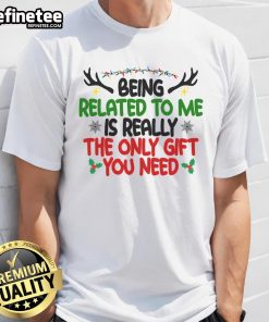 Funny Christmas T-shirt reading 'Being Related To Me Is Really The Only Gift You Need' perfect for holiday humor.