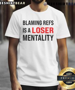 Alt Text: Funny 'Blaming Refs Is A Loser Mentality' T-Shirt showcasing a humorous take on sports culture and referee criticism.