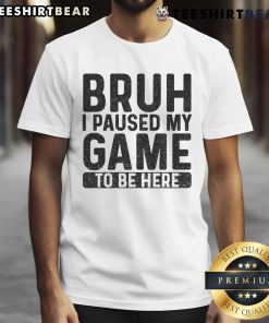 Alt Text: Funny Bruh Gamer T-Shirt: 'I Paused My Game To Be Here' design, perfect for gaming enthusiasts and humor lovers.
