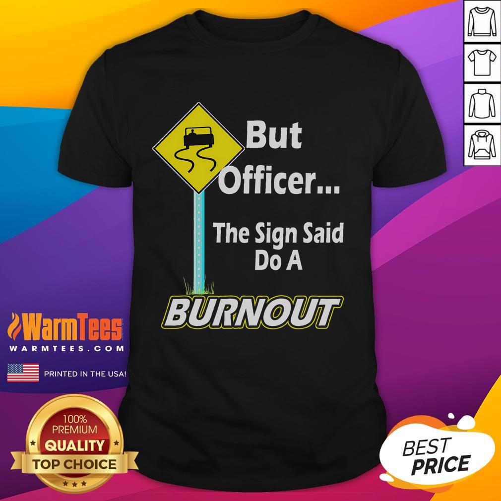 Funny But Officer The Sign Said Do A Burnout T Shirt Alt Text: Funny But Officer, The Sign Said Do A Burnout T-Shirt featuring a humorous design for car enthusiasts.