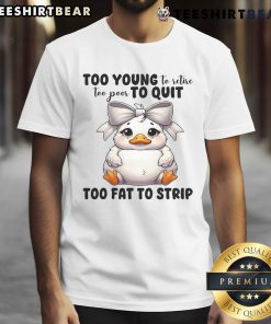 Alt Text: Funny duck graphic on a t-shirt reading Too Young To Retire, Too Poor To Quit, Too Fat To Strip.