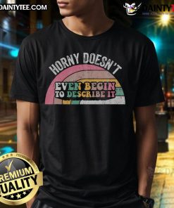 Alt Text: Funny Horny Doesn't Even Begin To Describe It T-Shirt featuring humorous text design on a casual tee.
