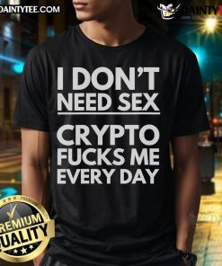 Funny 'I Dont Need Sx Crypto F*cks Me Everyday' T-shirt design showcasing humor for crypto enthusiasts.