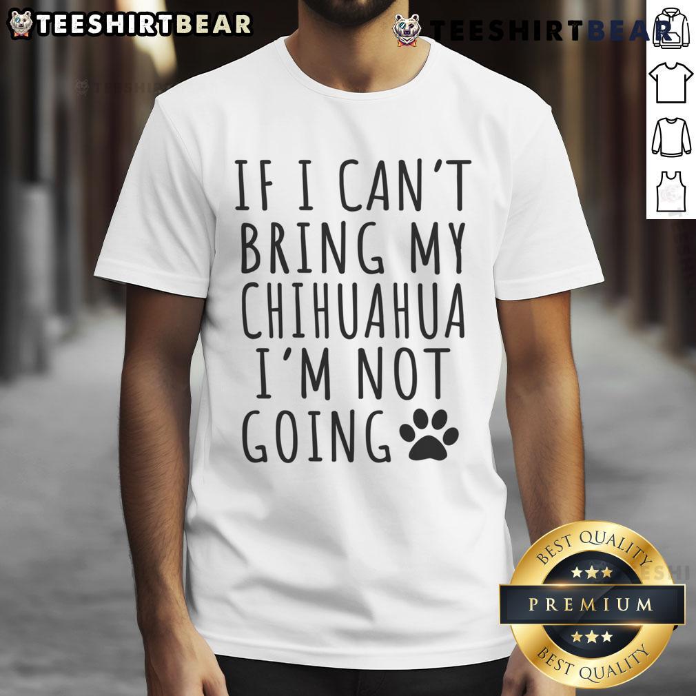 Funny If I Can'T Bring My Chihuahua I'M Not Going T Shirt Funny If I Can't Bring My Chihuahua I'm Not Going T-Shirt featuring a playful design for dog lovers and chihuahua enthusiasts.