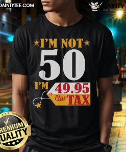 Funny I'M Not 50 Years Old I'M 49.95 Plus Tax Happy Birthday T-Shirt design with humorous text for birthday celebrations.