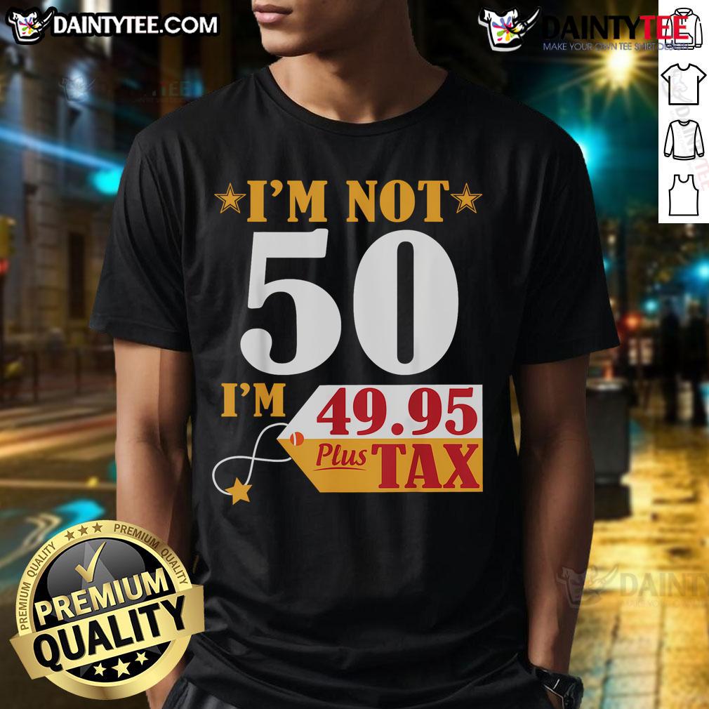 Funny I'M Not 50 Years Old I'M 49.95 Plus Tax Happy Birthday T Shirt Funny I'M Not 50 Years Old I'M 49.95 Plus Tax Happy Birthday T-Shirt design with humorous text for birthday celebrations.