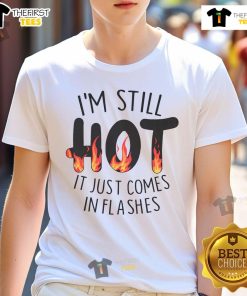 Alt Text: Funny I'M Still Hot It Just Comes In Flashes Fire Meme T-Shirt featuring a humorous design for a fun-loving audience.