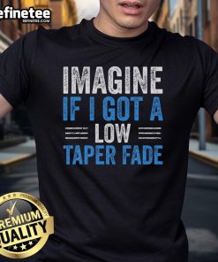 Funny Imagine If I Got A Low Taper Fade T-Shirt featuring a humorous graphic design about trendy hairstyles.