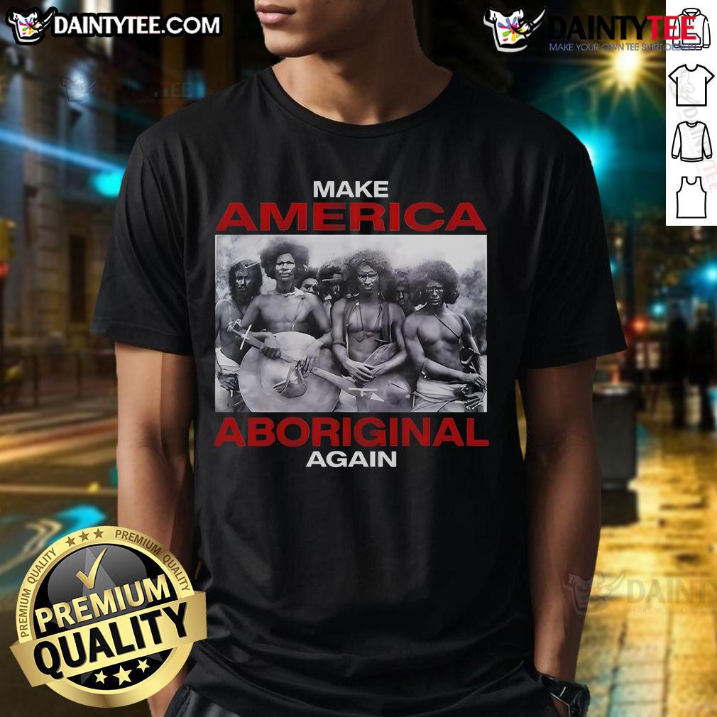 Funny Make America Aboriginal Again T Shirt Funny Make America Aboriginal Again T-Shirt featuring a humorous design celebrating indigenous culture and humor.