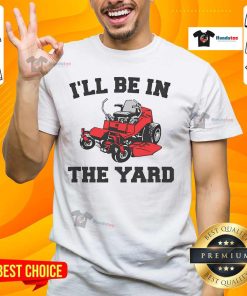 Funny mower mowing yard on 'I'll Be In The Yard' T-shirt, perfect for landscaping enthusiasts and gardening lovers.