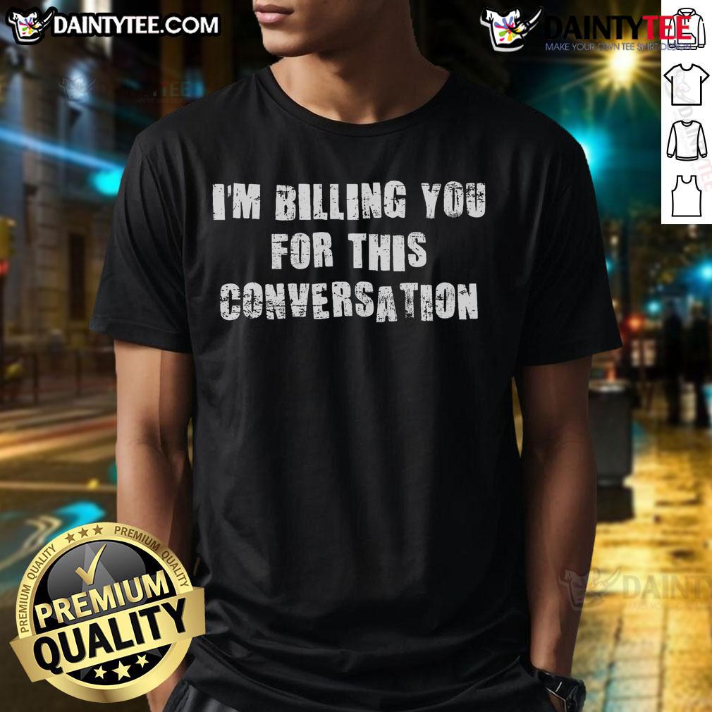 Funny Saying I'M Billing You For This Conversation T Shirt Funny saying 'I'M Billing You For This Conversation' T-shirt, perfect for humor lovers and billing professionals.