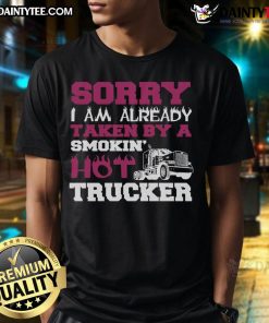 Funny 'Sorry I Am Already Taken By A Smokin Hot Trucker' T-Shirt featuring a humorous truck driver design.