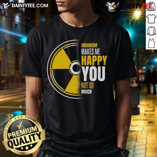 Funny Uranium Makes Me Happy You Not So Much T-Shirt design featuring playful text and graphic on a casual tee.