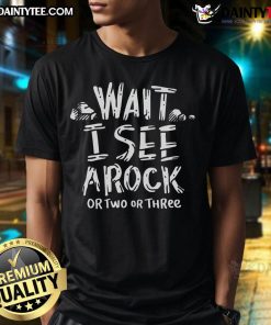 Funny 'Wait I See A Rock' Geology T-Shirt featuring a humorous rock graphic for geology enthusiasts and students.