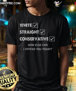 Alt Text: Funny White Straight Conservative How Else Can I Offend You Today T-Shirt, perfect for humor and political satire lovers.