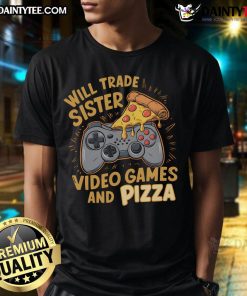 Funny Will Trade Sister For Video Games And Pizza T-Shirt design featuring humorous text and playful graphics.