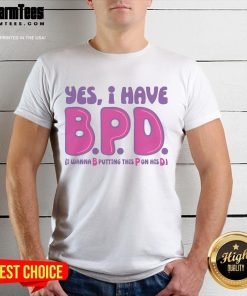 Alt Text: Funny adult humor T-shirt featuring the phrase Yes I Have BPD I Wanna B Putting This P On His D in bold letters.