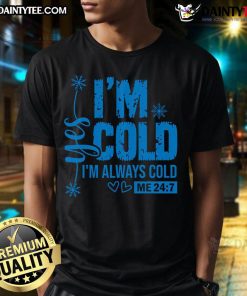 Alt Text: Cute t-shirt featuring the phrase 'Yes Im Cold Always Cold Me 247' for humor and warmth lovers.