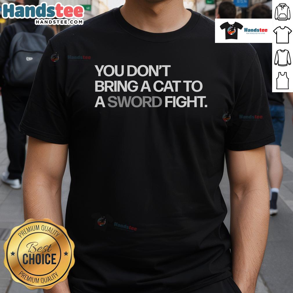 Funny You Don'T Bring A Cat To A Sword Fight T Shirt Funny You Don't Bring A Cat To A Sword Fight T-Shirt featuring a humorous graphic of a cat and a sword.