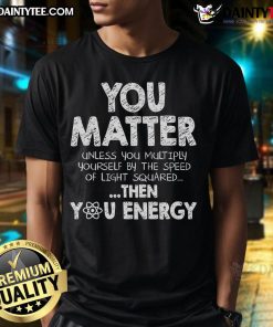 Alt Text: Funny You Matter Unless Science Pun T-Shirt featuring a humorous science-themed design for nerdy apparel lovers.