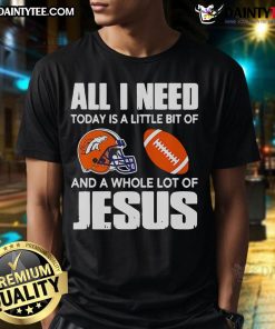 Good All I Need Today Is A Little Bit Of Denver Broncos And A Whole Lot Of Jesus T-Shirt design featuring team colors.