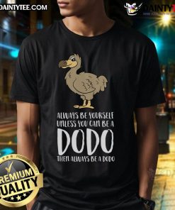 Good Always Be Yourself Unless You Can Be A Dodo Bird T-Shirt featuring a whimsical dodo bird graphic and bold text.
