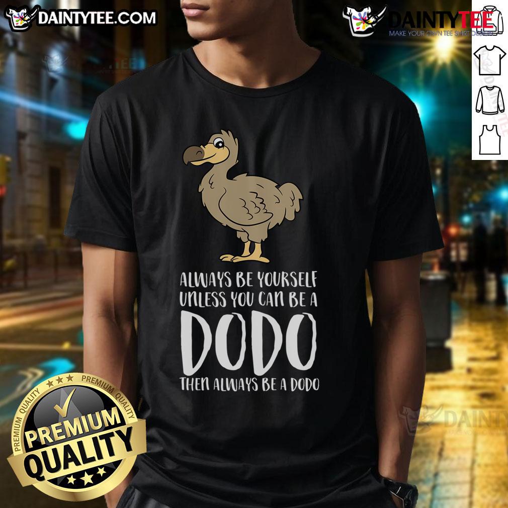 Good Always Be Yourself Unless You Can Be A Dodo Bird T Shirt Good Always Be Yourself Unless You Can Be A Dodo Bird T-Shirt featuring a whimsical dodo bird graphic and bold text.