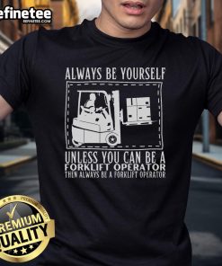 Funny 'Good Always Be Yourself Unless You Can Be A Forklift Operator' T-Shirt design featuring a playful graphic.