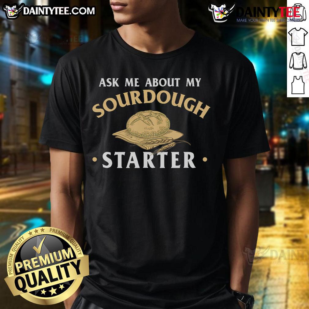 Good Ask Me About My Sourdough Starter Bread Baking Baker Bakery T Shirt Good Ask Me About My Sourdough Starter T-Shirt for bakers, featuring a fun design perfect for bakery enthusiasts.