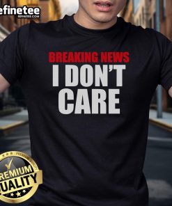 Alt Text: Funny Good Breaking News I Don't Care T-Shirt showcasing a bold graphic design ideal for casual wear and humor lovers.