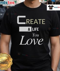 Good Create A Life You Love T-Shirt featuring a motivational design, perfect for inspiring positivity and self-expression.