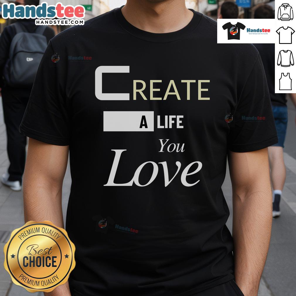 Good Create A Life You Love T Shirt Good Create A Life You Love T-Shirt featuring a motivational design, perfect for inspiring positivity and self-expression.