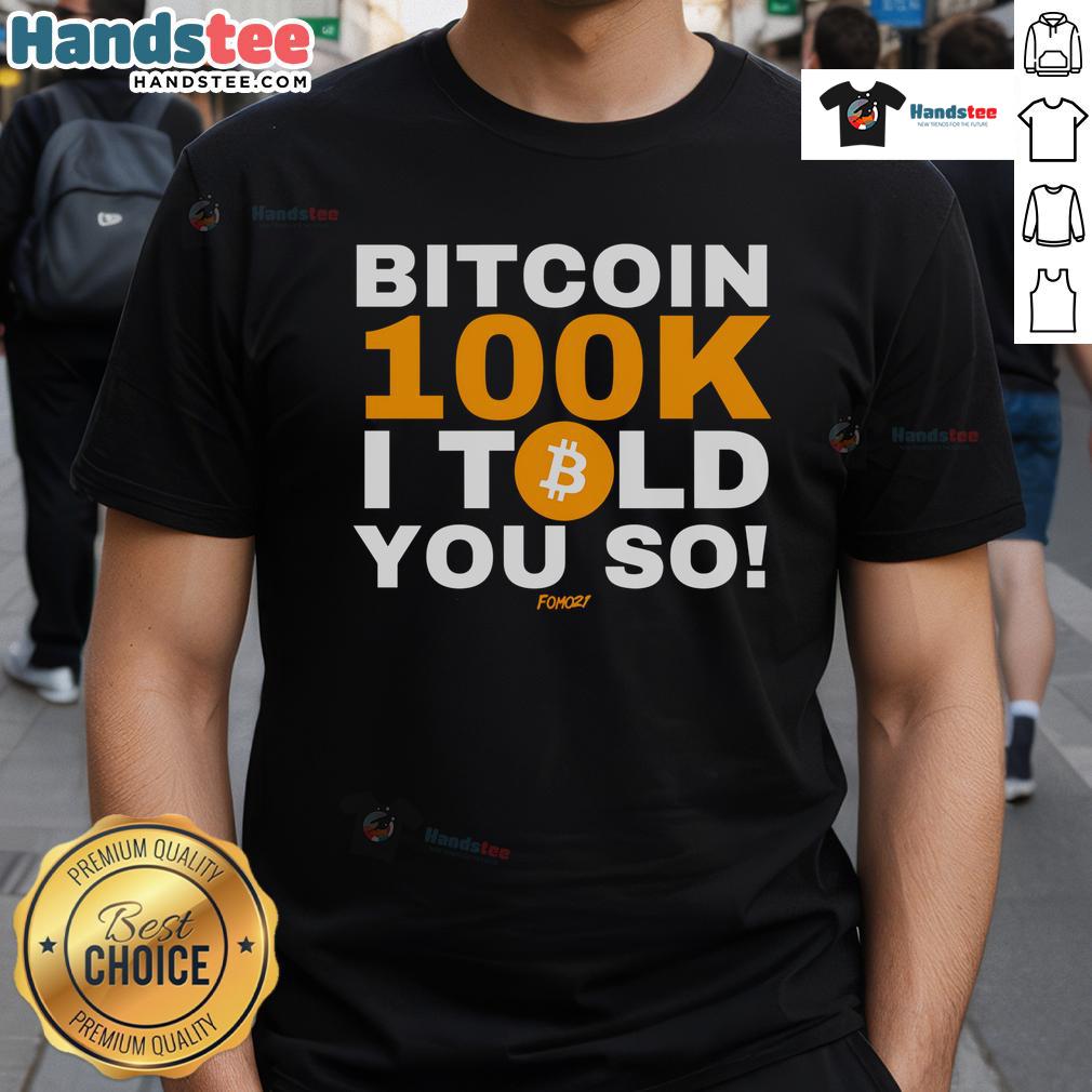 Good Fomo21 Bitcoin 100K I Told You So T Shirt Good Fomo21 Bitcoin 100K I Told You So T-Shirt featuring bold graphics celebrating Bitcoin's rise to $100K.
