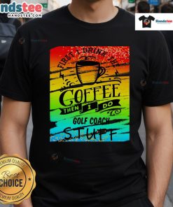 Good Golf Coach Coffee T-Shirt featuring a humorous design perfect for golf enthusiasts and coffee lovers.