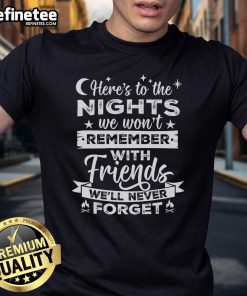 Good Here To The Nights With The Friends We'll Never Forget T-Shirt featuring a stylish design perfect for memorable gatherings.
