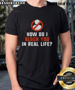 Good How Do I Block You In Real Life T-Shirt featuring a humorous graphic for social media enthusiasts.