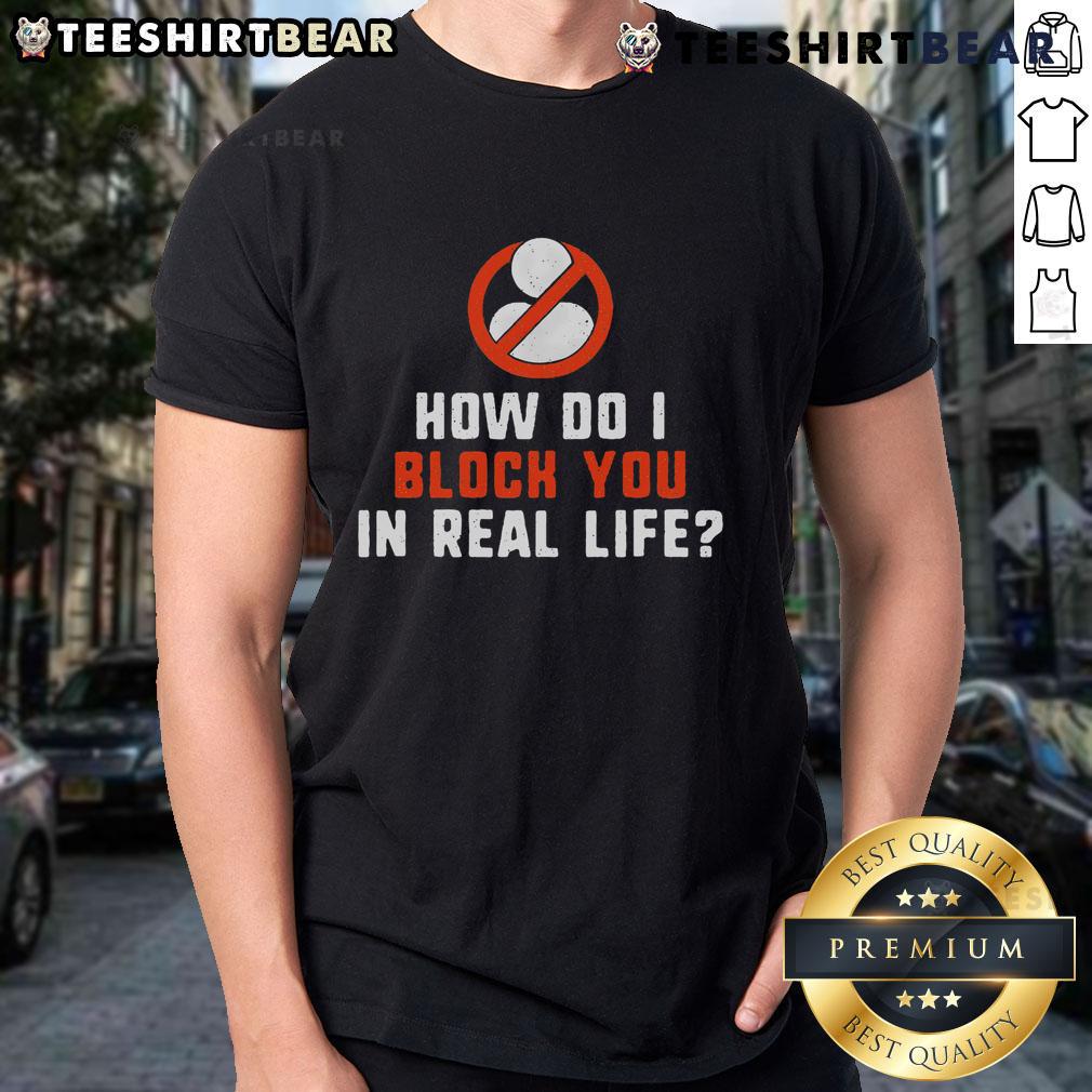 Good How Do I Block You In Real Life T Shirt Good How Do I Block You In Real Life T-Shirt featuring a humorous graphic for social media enthusiasts.