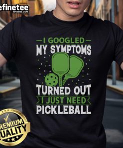 Good I Googled My Symptoms Turned Out I Just Need Pickleball T-Shirt featuring a playful graphic design.