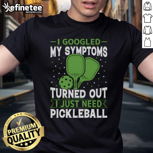 Good I Googled My Symptoms Turned Out I Just Need Pickleball T-Shirt featuring a playful graphic design.