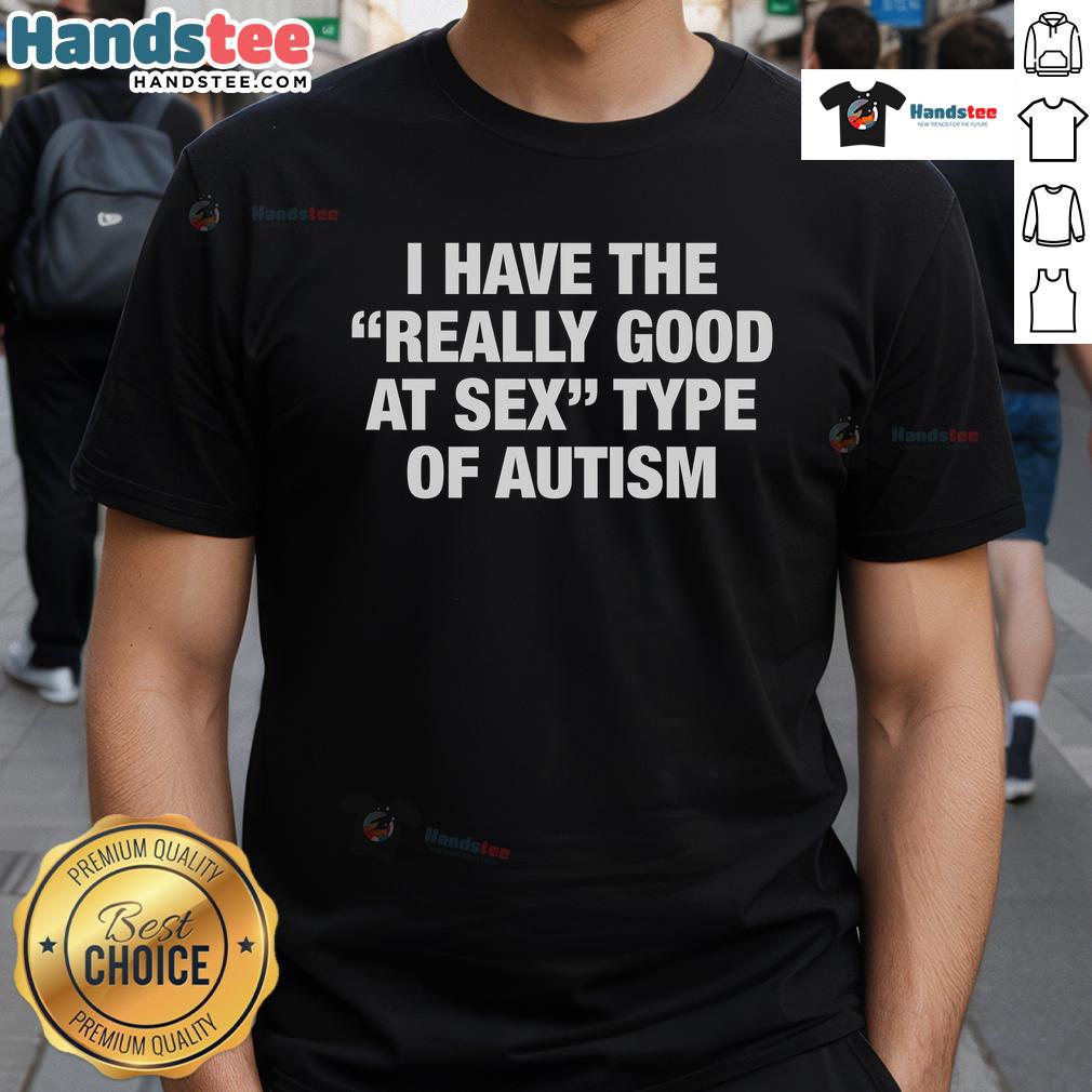 Good I Have The Really Good At Sex Type Of Autism T Shirt Good I Have The Really Good At Sex Type Of Autism T-Shirt featuring bold text design, promoting autism awareness and humor.