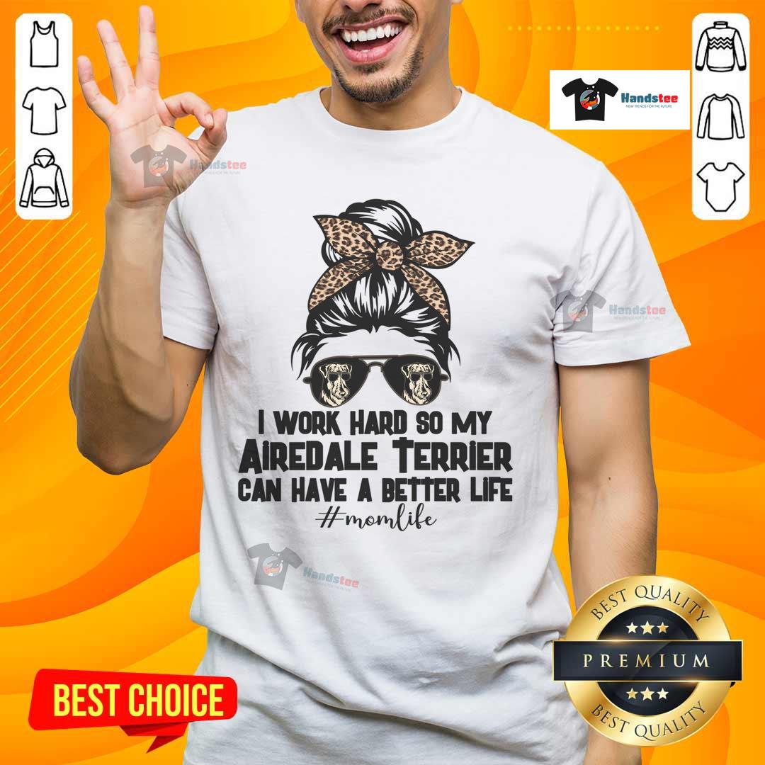 Good I Work Hard To My Airedale Terrier Can Have A Better Life T Shirt Good I Work Hard To My Airedale Terrier Can Have A Better Life T-Shirt design featuring a playful Airedale graphic.