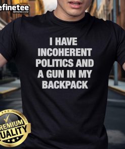 Alt Text: Hot I Have Incoherent Politics And A Gun In My Backpack T-Shirt featuring bold text design on a casual tee.