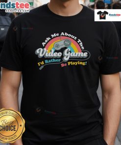 Alt Text: Nice Ask Me About The Video Game I'D Rather Be Playing T-Shirt featuring a playful design for gamers.