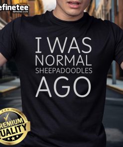 Alt Text: Funny 'Nice I Was Normal Sheepadoodles Ago' T-Shirt featuring a playful Sheepadoodle graphic.