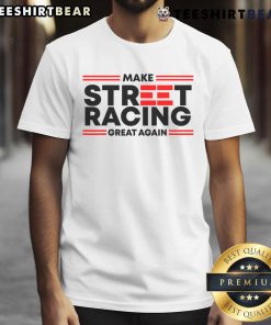 Nice Make Street Racing Great Again T-Shirt featuring bold graphics and a stylish design for racing enthusiasts.