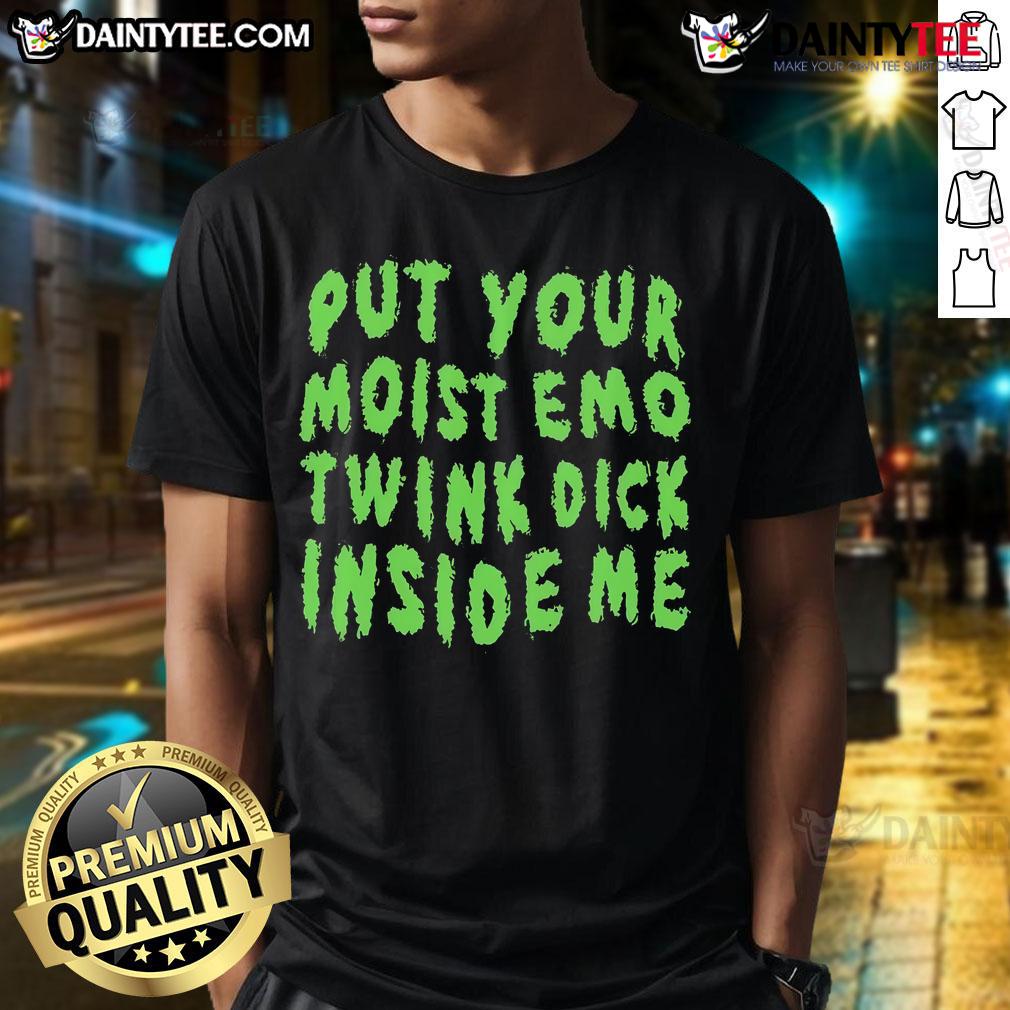Nice Put Your Moist Emo Twink Dick Inside Me T Shirt Nice Put Your Moist Emo Twink Dick Inside Me T-Shirt featuring bold graphics and a trendy design for fashion-forward individuals.