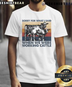 Alt Text: Nice Sorry For What I Said When We Were Working Cattle T-Shirt featuring humorous cow graphic and rustic design.