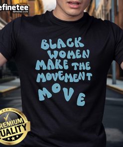 Alt Text: Official Black Women Make The Movement Move T-Shirt featuring a bold design celebrating empowerment and activism.