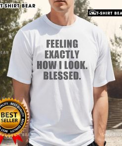 Official Feeling Exactly How I Look Blessed T-Shirt in vibrant colors, showcasing a stylish design for positive vibes.