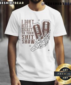 Official I Don't Need A Ticket To Your Shit Show meme T-Shirt featuring bold text on a stylish graphic tee.